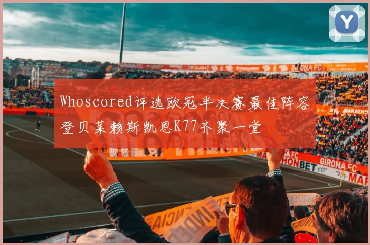 Whoscored评选欧冠半决赛最佳阵容登贝莱赖斯凯恩K77齐聚一堂